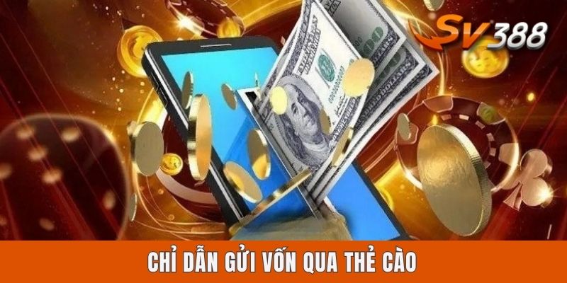 Cách Nạp Tiền Vào Sv388 Bằng 4 Kênh Giao Dịch Tiện Lợi Nhất Chỉ dẫn gửi vốn qua thẻ cào
