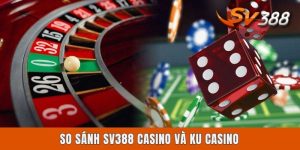 So Sánh SV388 Casino Và KU Casino - Cái Tên Nào Đáng Chọn?