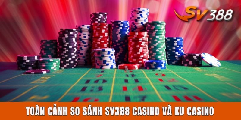 Toàn cảnh so sánh Sv388 casino và Ku casino