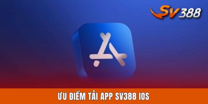 Tải App Sv388 iOS | Chỉ Dẫn 4 Bước Download Ứng Dụng A - Z Ưu điểm tải app Sv388 iOS